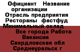 Официант › Название организации ­ Maxi › Отрасль предприятия ­ Рестораны, фастфуд › Минимальный оклад ­ 35 000 - Все города Работа » Вакансии   . Свердловская обл.,Среднеуральск г.